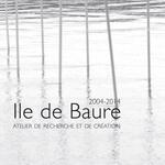 Ile de Baure - 2004-2014, a research and creation workshop
